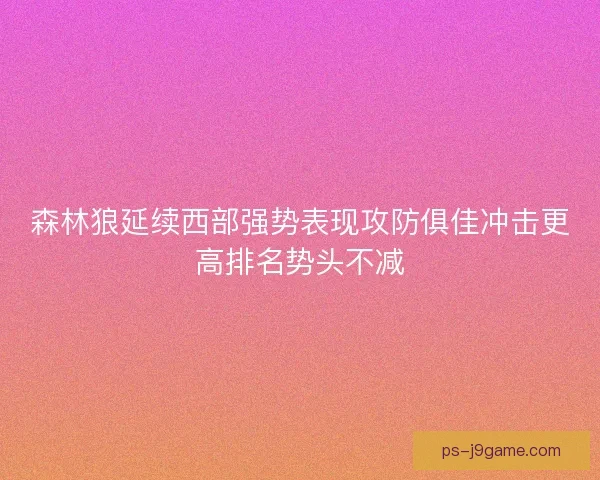 森林狼延续西部强势表现攻防俱佳冲击更高排名势头不减